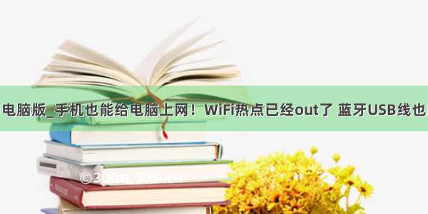 wifi共享大师电脑版_手机也能给电脑上网！WiFi热点已经out了 蓝牙USB线也能共享网络...