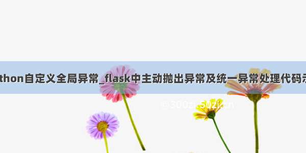 python自定义全局异常_flask中主动抛出异常及统一异常处理代码示例