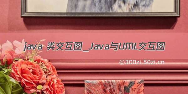 java 类交互图_Java与UML交互图