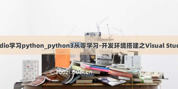 visual studio学习python_python3从零学习-开发环境搭建之Visual Studio Code篇