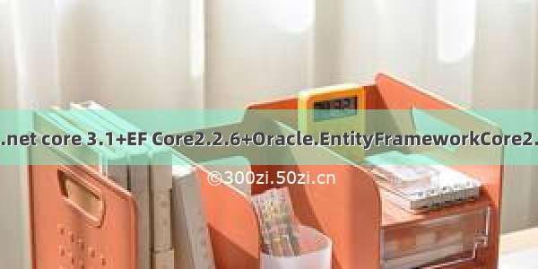 asp.netcore oracle Asp.net core 3.1+EF Core2.2.6+Oracle.EntityFrameworkCore2.1.19连接Oracle数据库...