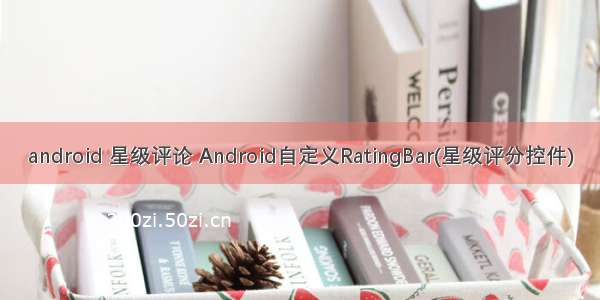 android 星级评论 Android自定义RatingBar(星级评分控件)