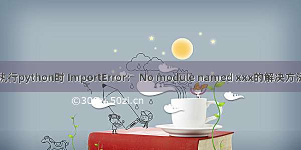 执行python时 ImportError： No module named xxx的解决方法