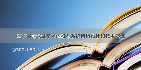 基于实时深度学习的推荐系统架构设计和技术演进