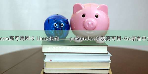 linux crm高可用网卡 Linux运维——pacemaker实现高可用-Go语言中文社区