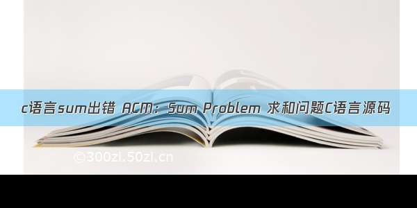 c语言sum出错 ACM：Sum Problem 求和问题C语言源码
