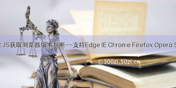 [完美]原生JS获取浏览器版本判断--支持Edge IE Chrome Firefox Opera Safari 以