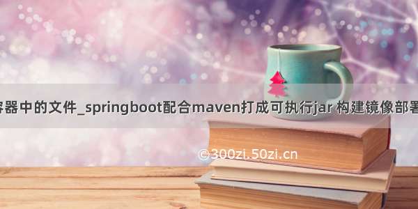 docker -v 覆盖了容器中的文件_springboot配合maven打成可执行jar 构建镜像部署到docker容器中...