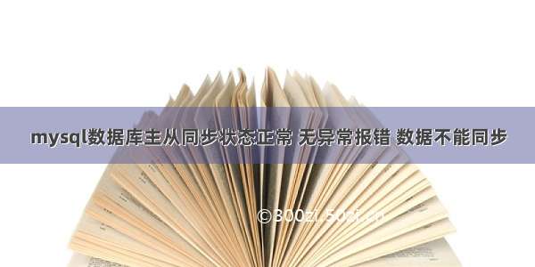 mysql数据库主从同步状态正常 无异常报错 数据不能同步