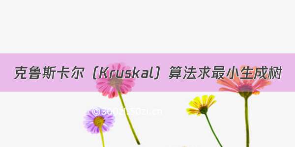 克鲁斯卡尔（Kruskal）算法求最小生成树