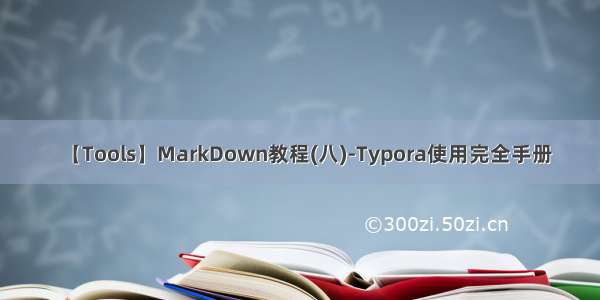 【Tools】MarkDown教程(八)-Typora使用完全手册