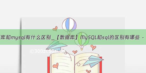 sql数据库和mysql有什么区别_【数据库】MySQL和sql的区别有哪些 - 收获啦