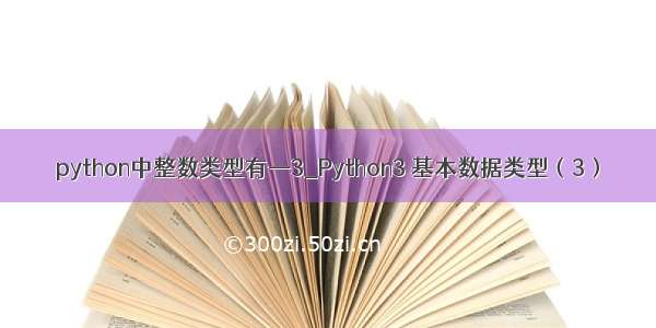 python中整数类型有—3_Python3 基本数据类型（3）