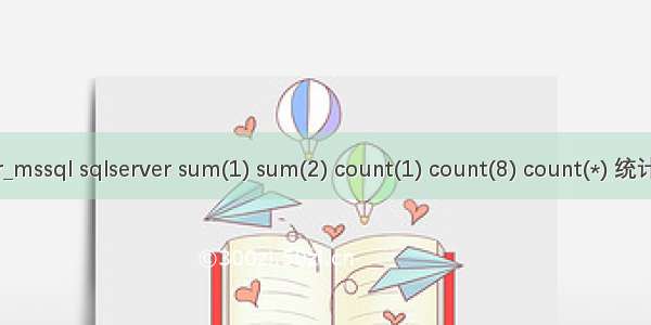 count相加 sqlserver_mssql sqlserver sum(1) sum(2) count(1) count(8) count(*) 统计函数应用区别简介...