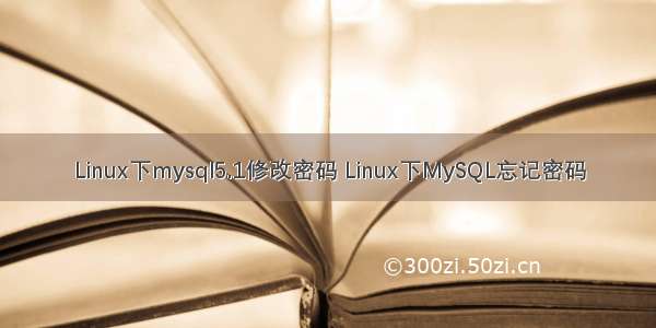 Linux下mysql5.1修改密码 Linux下MySQL忘记密码