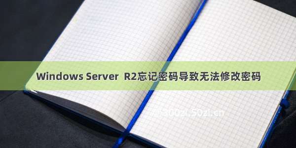 Windows Server  R2忘记密码导致无法修改密码