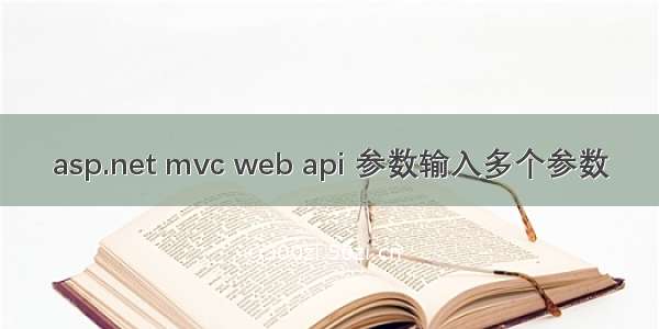 asp.net mvc web api 参数输入多个参数