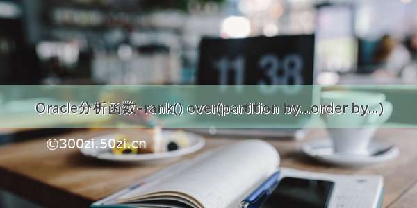 Oracle分析函数-rank() over(partition by...order by...)
