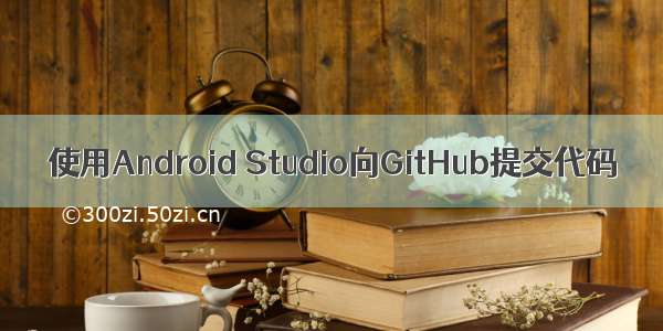 使用Android Studio向GitHub提交代码