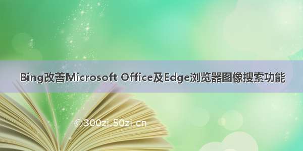 Bing改善Microsoft Office及Edge浏览器图像搜索功能
