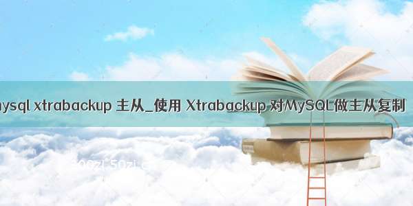 mysql xtrabackup 主从_使用 Xtrabackup 对MySQL做主从复制