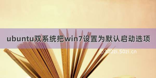 ubuntu双系统把win7设置为默认启动选项