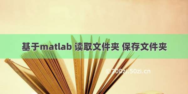 基于matlab 读取文件夹 保存文件夹