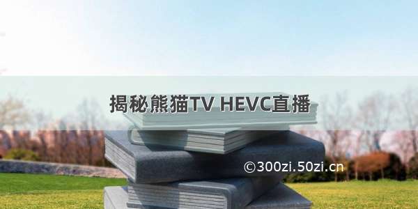 揭秘熊猫TV HEVC直播