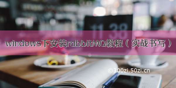 windows下安装rabbitMQ教程（实战书写）