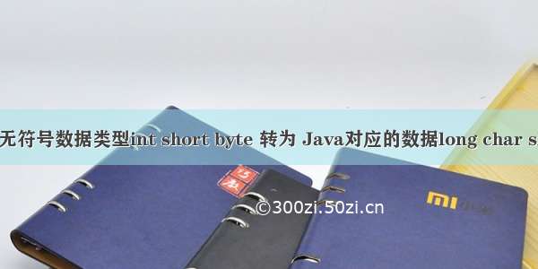 C的无符号数据类型int short byte 转为 Java对应的数据long char short