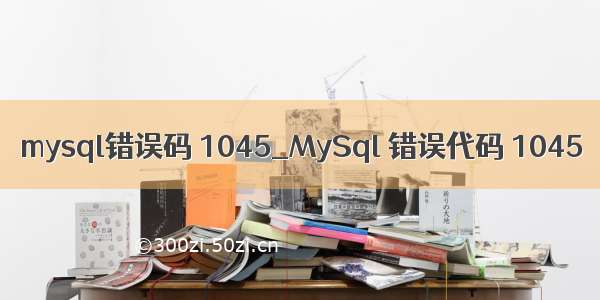 mysql错误码 1045_MySql 错误代码 1045