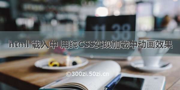 html 载入中 用纯CSS实现加载中动画效果