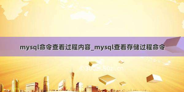 mysql命令查看过程内容_mysql查看存储过程命令