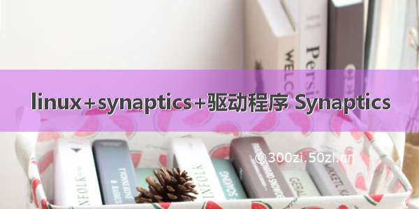 linux+synaptics+驱动程序 Synaptics