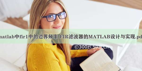 matlab中fir1中的边界频率 FIR滤波器的MATLAB设计与实现.pdf