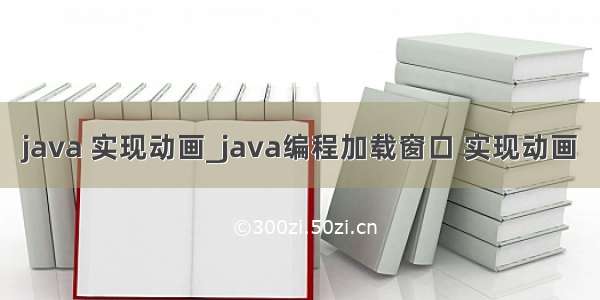 java 实现动画_java编程加载窗口 实现动画