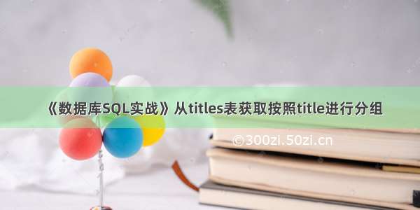 《数据库SQL实战》从titles表获取按照title进行分组