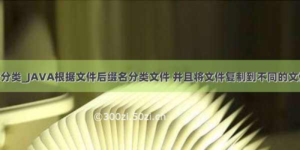 Java的后缀分类_JAVA根据文件后缀名分类文件 并且将文件复制到不同的文件夹 求这段