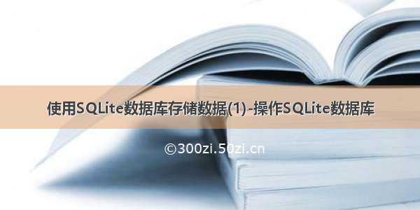 使用SQLite数据库存储数据(1)-操作SQLite数据库