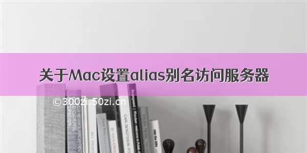 关于Mac设置alias别名访问服务器