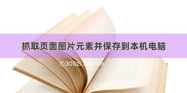 抓取页面图片元素并保存到本机电脑