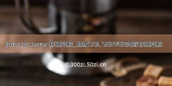 java sql server 存储过程_修改SQL SERVER内置存储过程