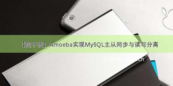 【纯干货】Amoeba实现MySQL主从同步与读写分离