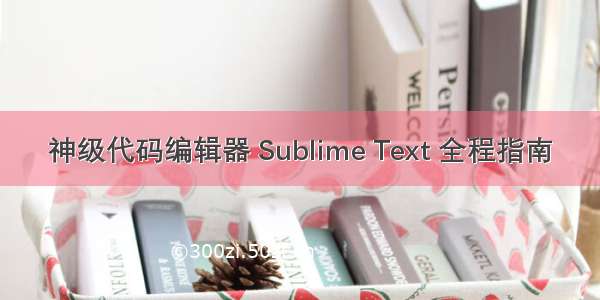 神级代码编辑器 Sublime Text 全程指南