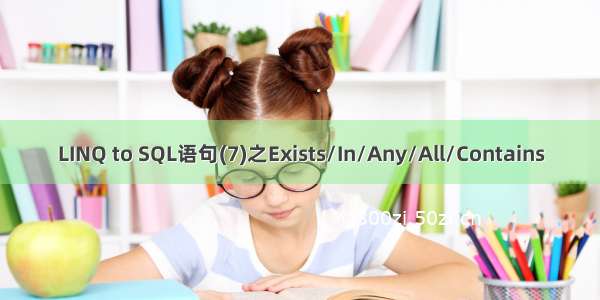 LINQ to SQL语句(7)之Exists/In/Any/All/Contains