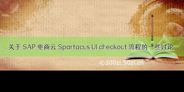 关于 SAP 电商云 Spartacus UI checkout 流程的一些讨论