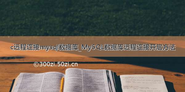 c远程连接mysql数据库_MySQL数据库远程连接开启方法