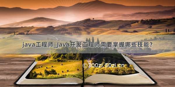 java工程师_Java开发工程师需要掌握哪些技能？