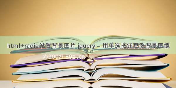 html+radio设置背景图片 jquery – 用单选按钮更改背景图像