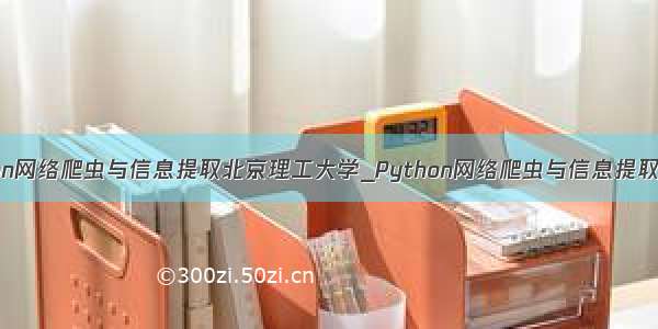 python网络爬虫与信息提取北京理工大学_Python网络爬虫与信息提取（一）